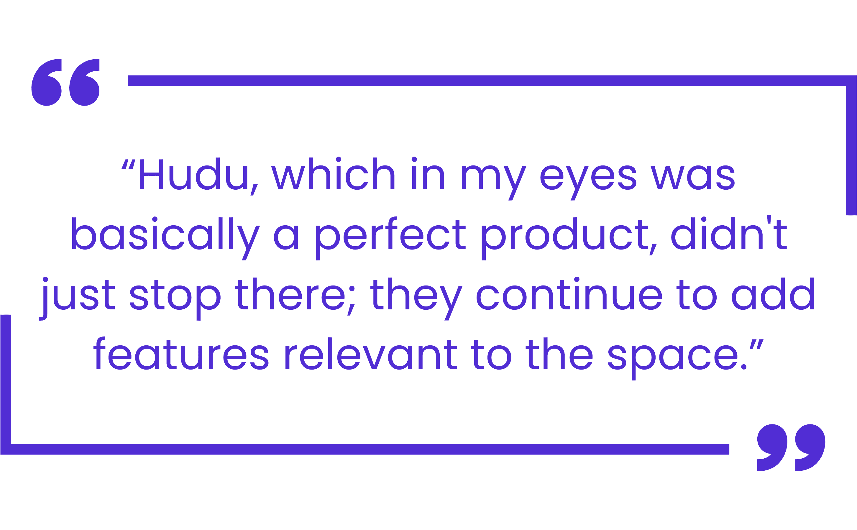 Quote from Josh Adcock highlighting Hudu’s ongoing feature development